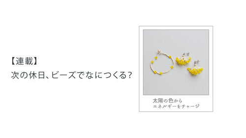 【連載】次の休日、ビーズでなにつくる？