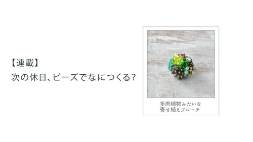 【連載】次の休日、ビーズでなにつくる？