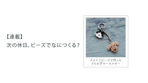 【連載】次の休日、ビーズでなにつくる？