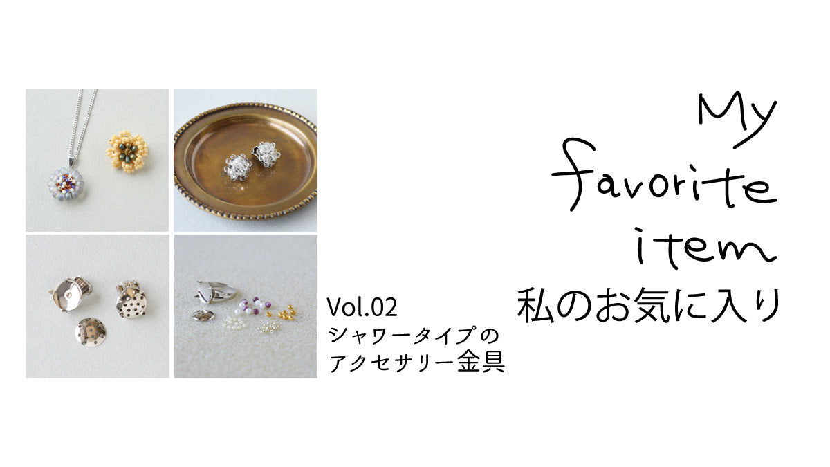 【私のお気に入り】無造作に編みつけても素敵に仕上がる、シャワータイプのアクセサリー金具