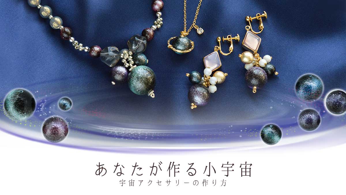 あなたが作る小宇宙。宇宙アクセサリーの作り方