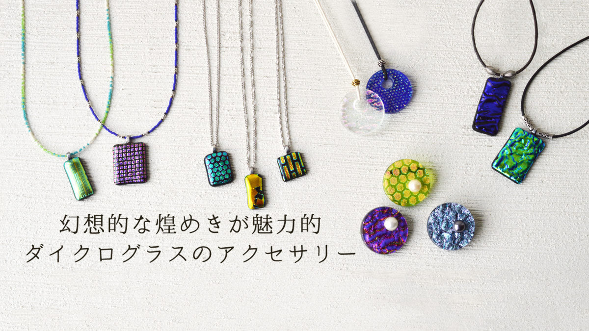 幻想的な煌めきが魅力的　ダイクログラスのアクセサリー