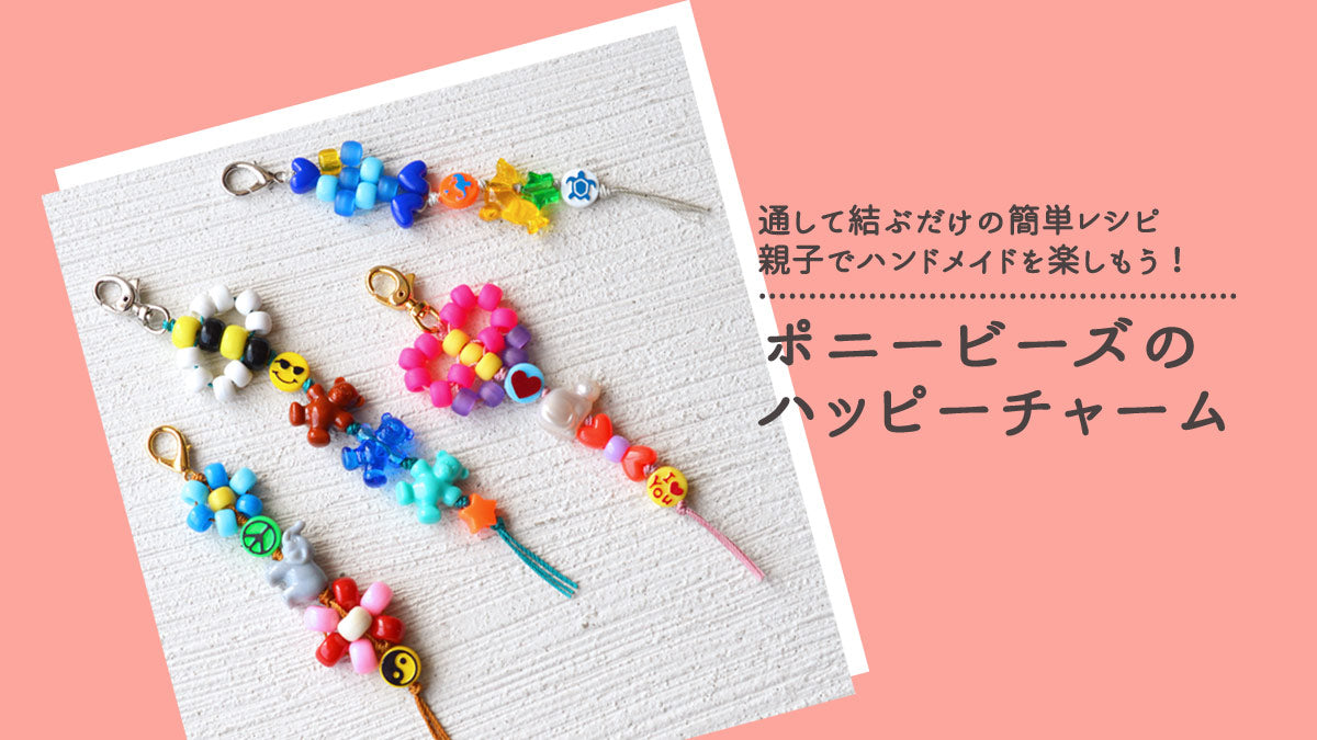 通して結ぶだけの簡単レシピ 親子でハンドメイドを楽しもう！ポニービーズのハッピーチャーム