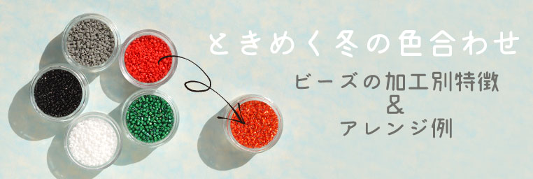 ときめく冬の色合わせ <ビーズの加工別特徴&アレンジ例>